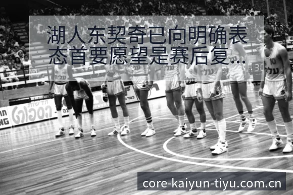 湖人东契奇已向明确表态首要愿望是赛后复盘与关键变化分析 - 开云体育